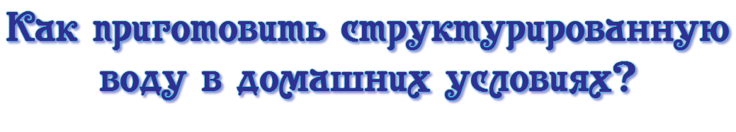Как приготовить структурированную воду в домашних условиях?