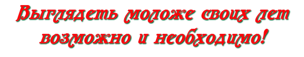 Выглядеть моложе своих лет возможно и необходимо!
