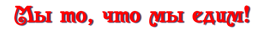 Мы то, что мы едим! 
